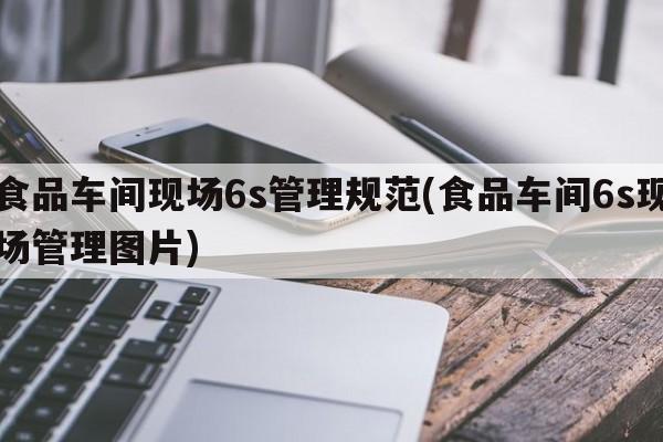 食品车间现场6s管理规范(食品车间6s现场管理图片)